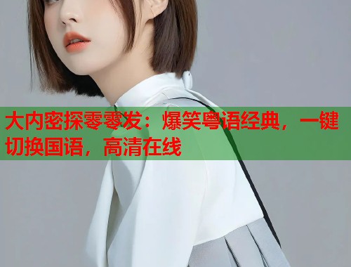 大内密探零零发：爆笑粤语经典，一键切换国语，高清在线