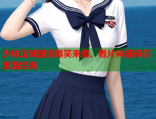 少林足球国语爆笑来袭，看片神器带你重温经典