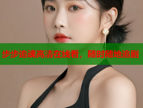 步步追魂高清在线看，随时随地追剧