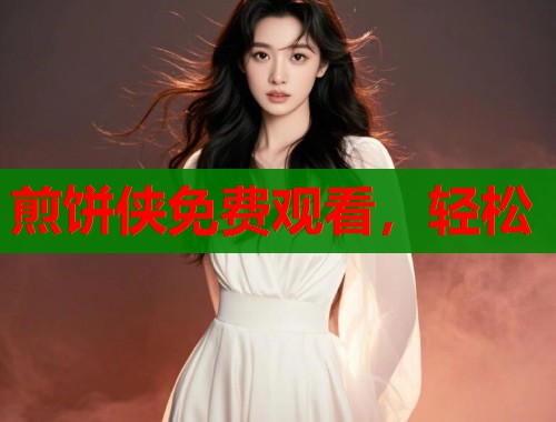 煎饼侠免费观看，轻松