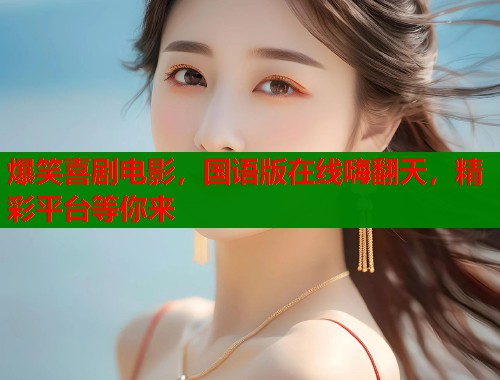 爆笑喜剧电影，国语版在线嗨翻天，精彩平台等你来