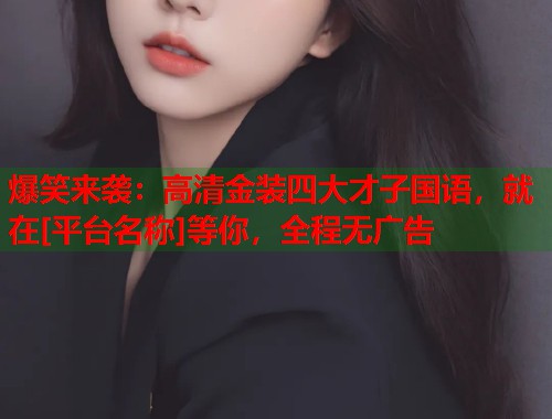 爆笑来袭：高清金装四大才子国语，就在[平台名称]等你，全程无广告