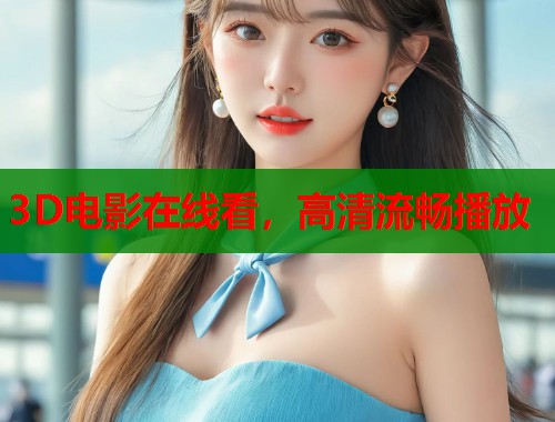3D电影在线看,高清流畅播放 3D电影在线看,高清流畅播放