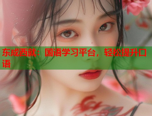 东成西就：国语学习平台，轻松提升口语