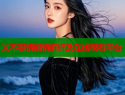 义不容情剧情解析及在线观看平台