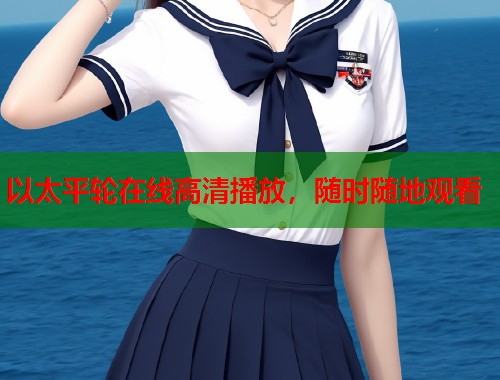 以太平轮在线高清播放，随时随地观看