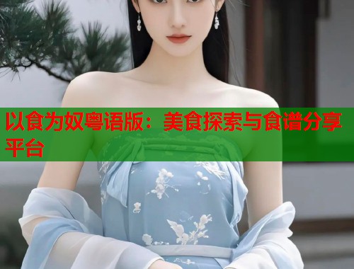 以食为奴粤语版：美食探索与食谱分享平台
