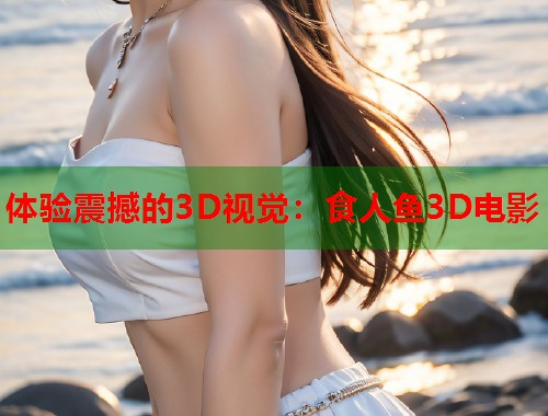 体验震撼的3D视觉：食人鱼3D电影