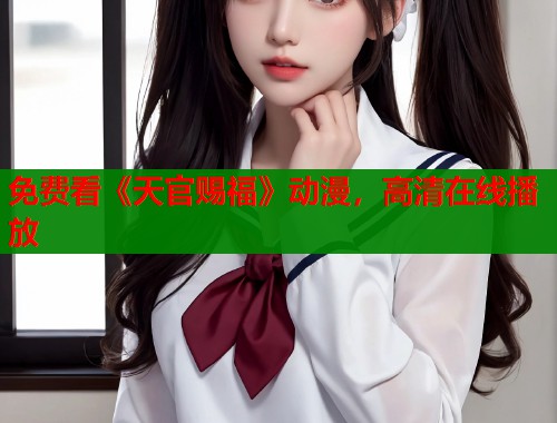 免费看《天官赐福》动漫，高清在线播放