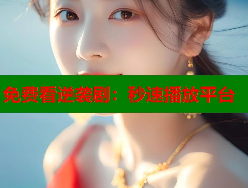 免费看逆袭剧：秒速播放平台