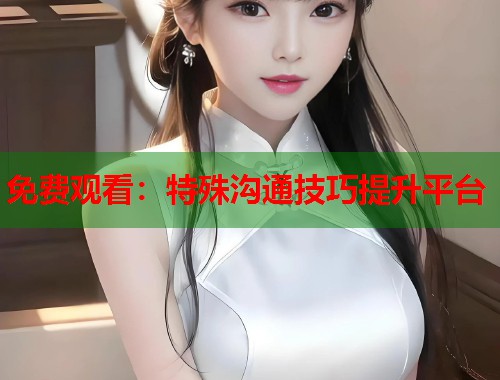 免费观看：特殊沟通技巧提升平台