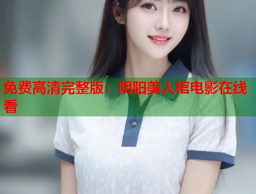 免费高清完整版：阴阳美人棺电影在线看