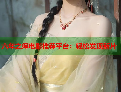 六年之痒电影推荐平台：轻松发现新片