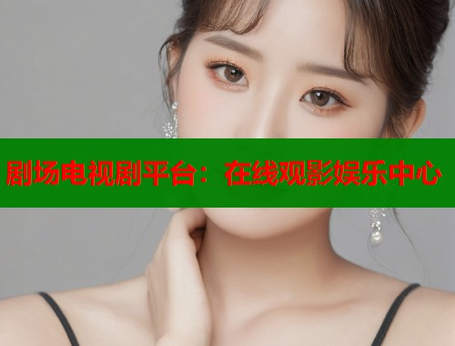 剧场电视剧平台：在线观影娱乐中心