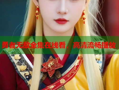 勇者无敌全集在线看，高清流畅播放