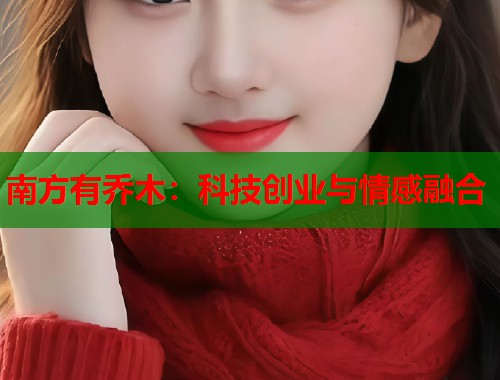 南方有乔木:科技创业与情感融合 南方有乔木:科技创业与情感融合