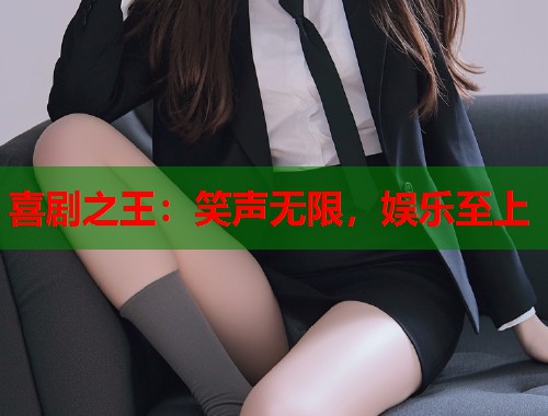 喜剧之王：笑声无限，娱乐至上