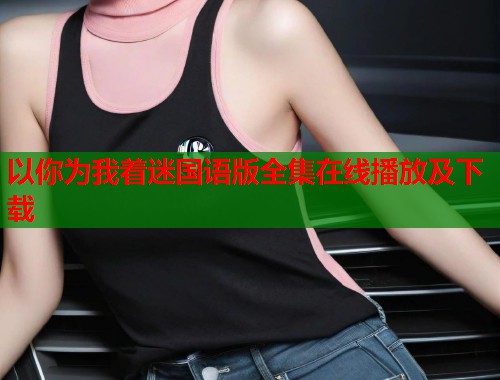 以你为我着迷国语版全集在线播放及下载