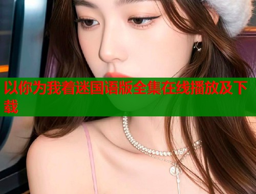 以你为我着迷国语版全集在线播放及下载