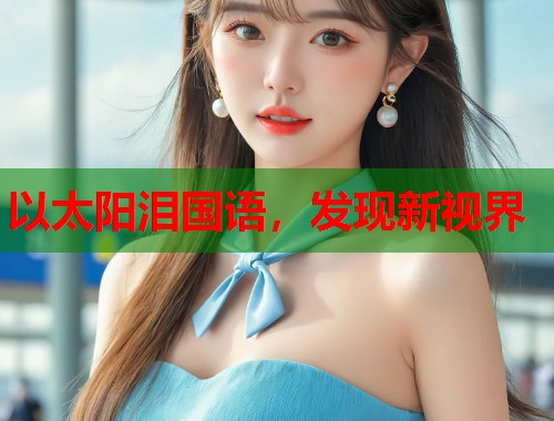 以太阳泪国语，发现新视界