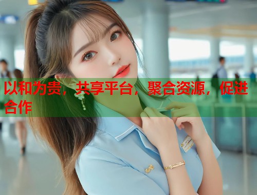 以和为贵，共享平台，聚合资源，促进合作