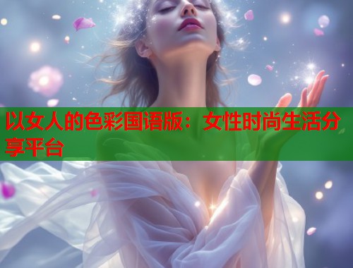 以女人的色彩国语版：女性时尚生活分享平台