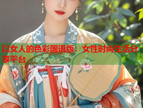 以女人的色彩国语版：女性时尚生活分享平台