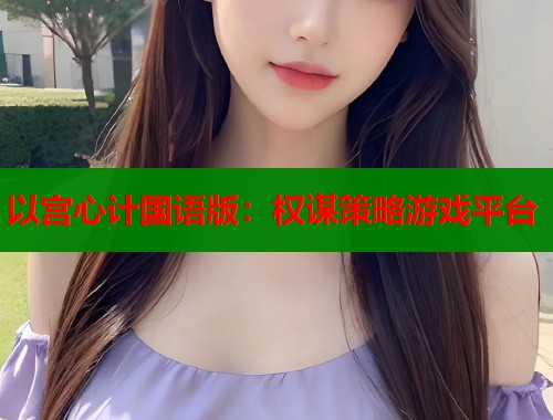 以宫心计国语版：权谋策略游戏平台