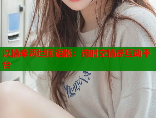 以情牵两世国语版：跨时空情感互动平台