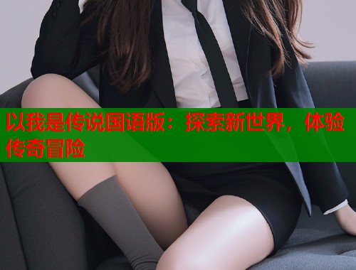 以我是传说国语版：探索新世界，体验传奇冒险