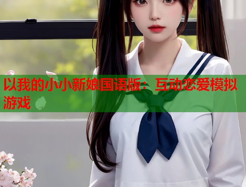 以我的小小新娘国语版：互动恋爱模拟游戏