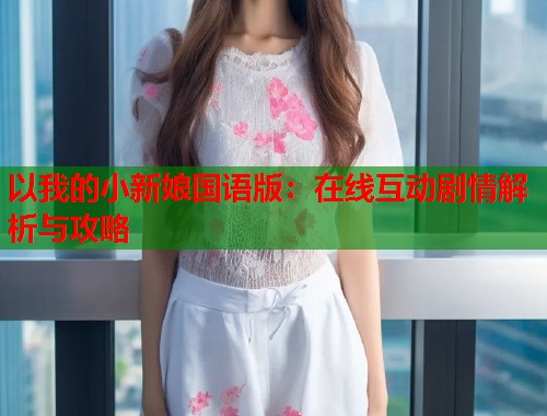 以我的小新娘国语版：在线互动剧情解析与攻略