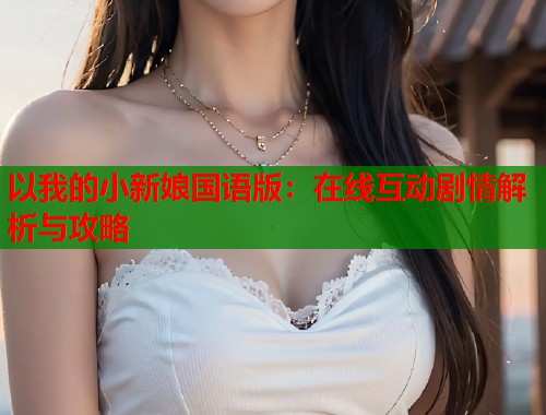 以我的小新娘国语版：在线互动剧情解析与攻略