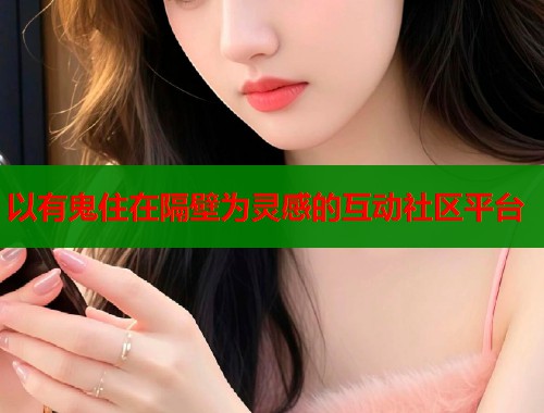 以有鬼住在隔壁为灵感的互动社区平台