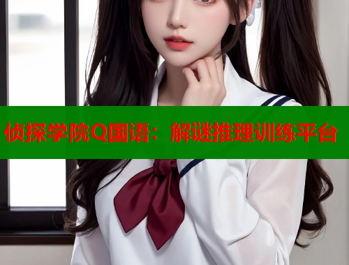 侦探学院Q国语：解谜推理训练平台