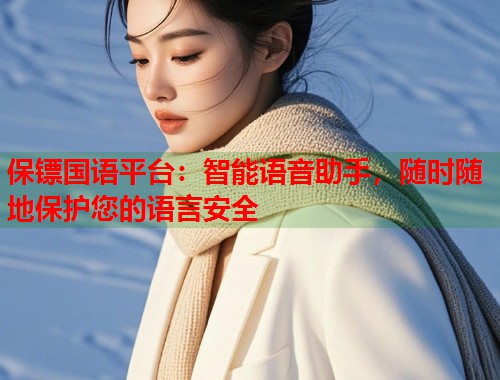 保镖国语平台：智能语音助手，随时随地保护您的语言安全