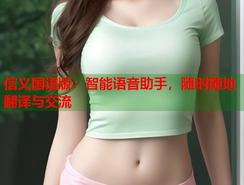 信义国语版：智能语音助手，随时随地翻译与交流