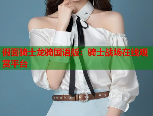 假面骑士龙骑国语版：骑士战场在线观赏平台