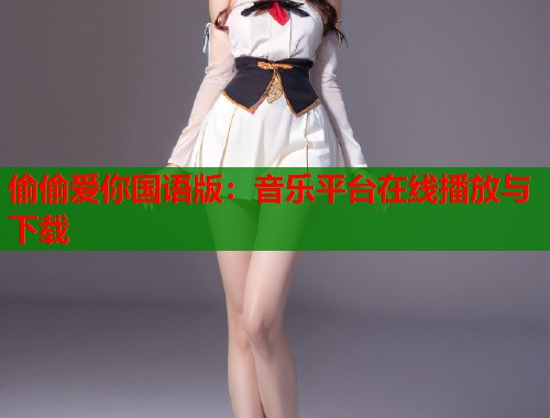 偷偷爱你国语版：音乐平台在线播放与下载