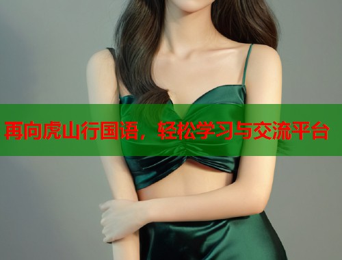 再向虎山行国语，轻松学习与交流平台
