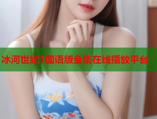 冰河世纪1国语版全集在线播放平台