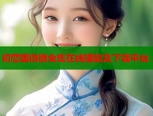 初恋国语版全集在线播放及下载平台