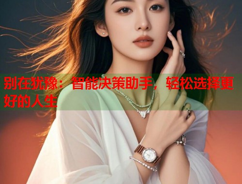 别在犹豫：智能决策助手，轻松选择更好的人生