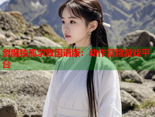 剑魔独孤求败国语版：动作冒险游戏平台