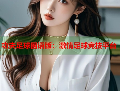 功夫足球国语版：激情足球竞技平台