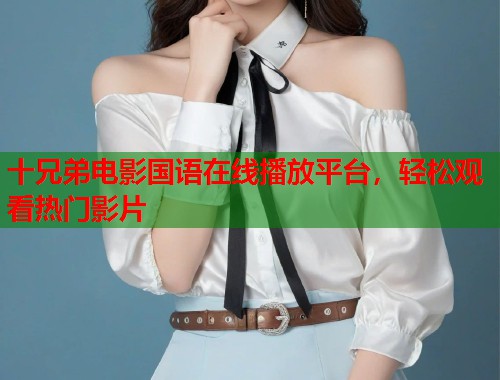 十兄弟电影国语在线播放平台，轻松观看热门影片