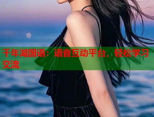 千年湖国语：语音互动平台，轻松学习交流
