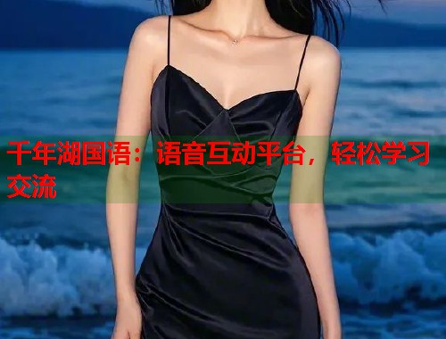 千年湖国语：语音互动平台，轻松学习交流