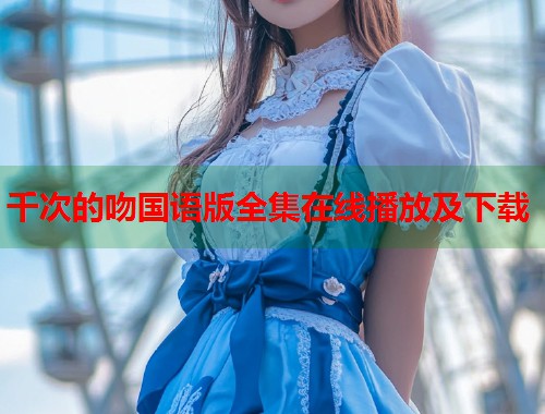 千次的吻国语版全集在线播放及下载