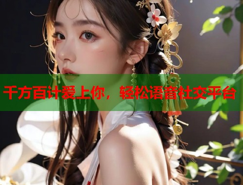千方百计爱上你，轻松语音社交平台